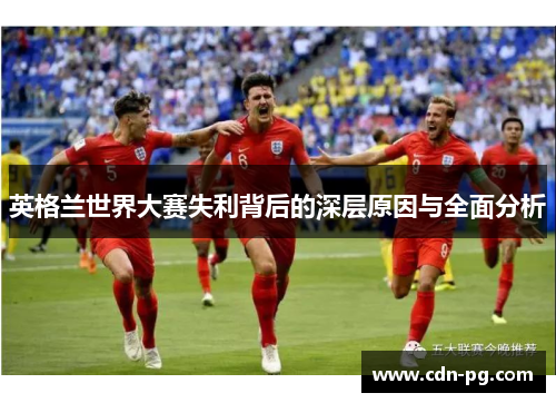 英格兰世界大赛失利背后的深层原因与全面分析 英格兰世界大赛失利背后的深层原因与全面分析