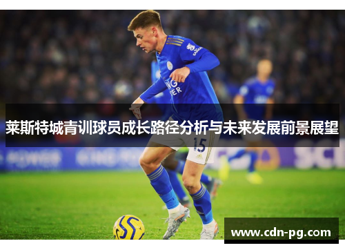 莱斯特城青训球员成长路径分析与未来发展前景展望 莱斯特城青训球员成长路径分析与未来发展前景展望