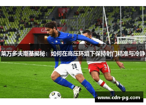 莱万多夫斯基揭秘:如何在高压环境下保持射门精准与冷静 莱万多夫斯基揭秘:如何在高压环境下保持射门精准与冷静