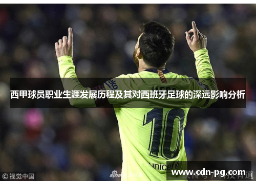 西甲球员职业生涯发展历程及其对西班牙足球的深远影响分析