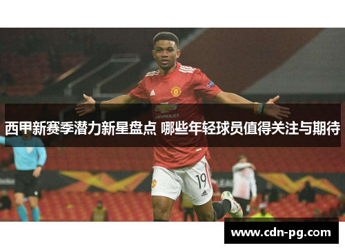 西甲新赛季潜力新星盘点 哪些年轻球员值得关注与期待