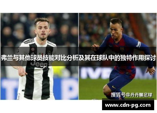 弗兰与其他球员技能对比分析及其在球队中的独特作用探讨 弗兰与其他球员技能对比分析及其在球队中的独特作用探讨