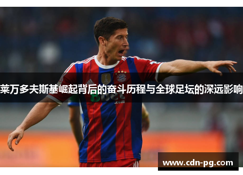 莱万多夫斯基崛起背后的奋斗历程与全球足坛的深远影响