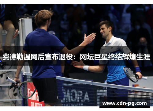 费德勒温网后宣布退役:网坛巨星终结辉煌生涯 费德勒温网后宣布退役:网坛巨星终结辉煌生涯