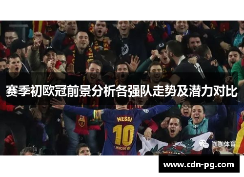 赛季初欧冠前景分析各强队走势及潜力对比 赛季初欧冠前景分析各强队走势及潜力对比