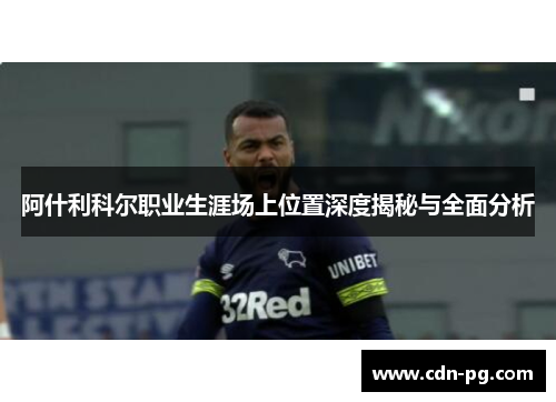 阿什利科尔职业生涯场上位置深度揭秘与全面分析 阿什利科尔职业生涯场上位置深度揭秘与全面分析