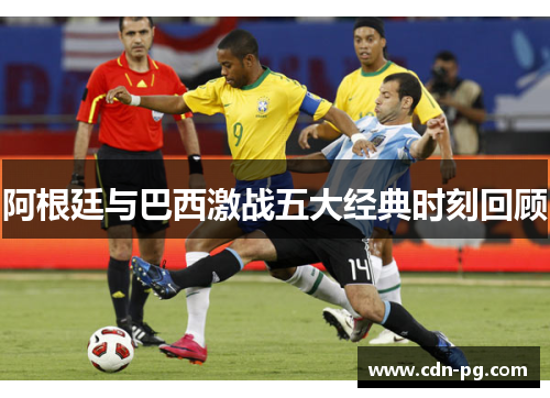 阿根廷与巴西激战五大经典时刻回顾 阿根廷与巴西激战五大经典时刻回顾