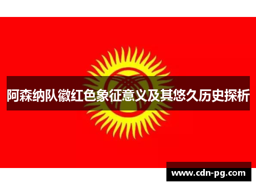 阿森纳队徽红色象征意义及其悠久历史探析