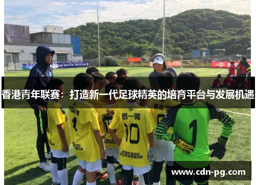 香港青年联赛：打造新一代足球精英的培育平台与发展机遇