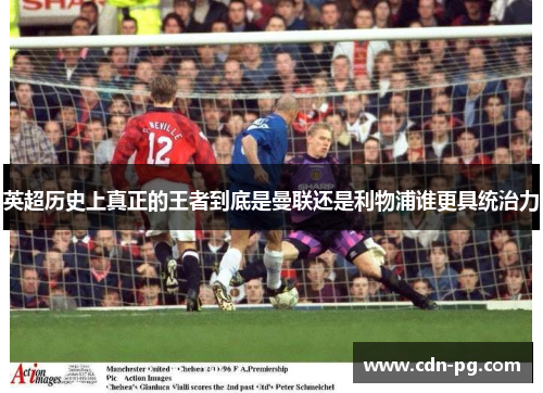 英超历史上真正的王者到底是曼联还是利物浦谁更具统治力
