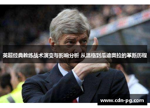 英超经典教练战术演变与影响分析 从温格到瓜迪奥拉的革新历程