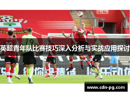 英超青年队比赛技巧深入分析与实战应用探讨
