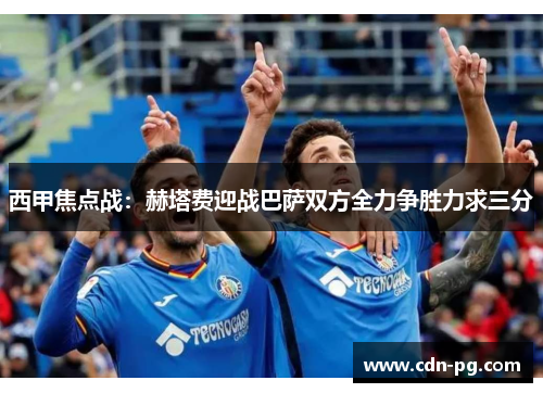 西甲焦点战：赫塔费迎战巴萨双方全力争胜力求三分