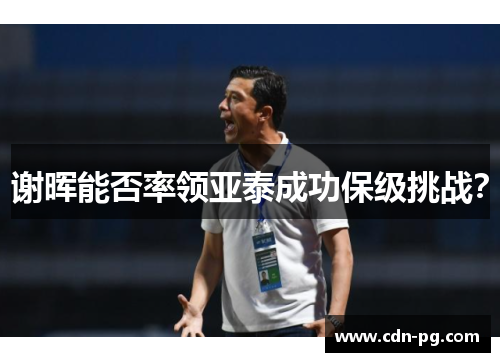 谢晖能否率领亚泰成功保级挑战？