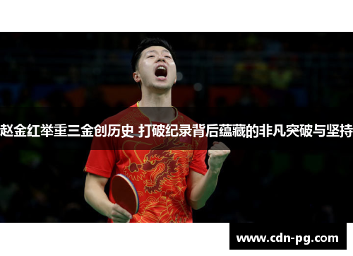 赵金红举重三金创历史 打破纪录背后蕴藏的非凡突破与坚持 赵金红举重三金创历史 打破纪录背后蕴藏的非凡突破与坚持