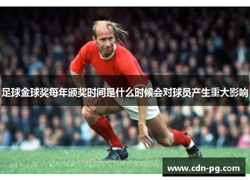 足球金球奖每年颁奖时间是什么时候会对球员产生重大影响 足球金球奖每年颁奖时间是什么时候会对球员产生重大影响