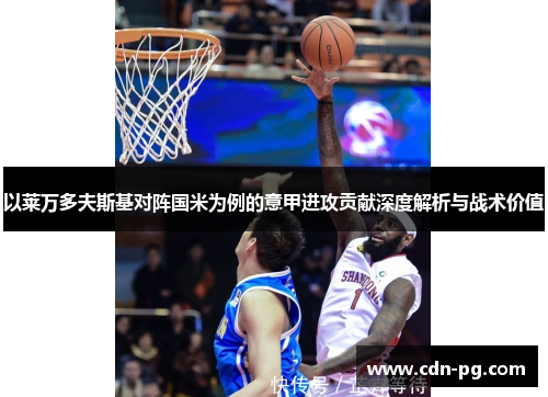 以莱万多夫斯基对阵国米为例的意甲进攻贡献深度解析与战术价值