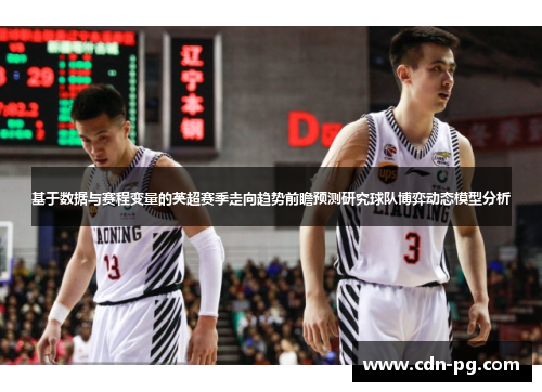 基于数据与赛程变量的英超赛季走向趋势前瞻预测研究球队博弈动态模型分析