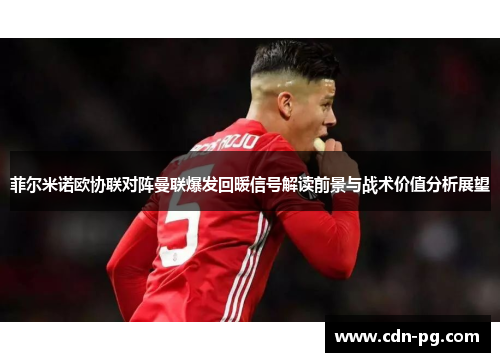 菲尔米诺欧协联对阵曼联爆发回暖信号解读前景与战术价值分析展望