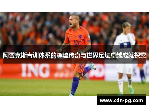 阿贾克斯青训体系的辉煌传奇与世界足坛卓越成就探索 阿贾克斯青训体系的辉煌传奇与世界足坛卓越成就探索
