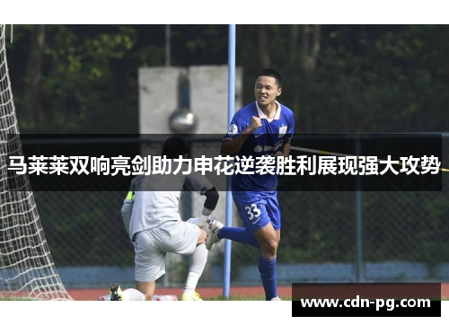 马莱莱双响亮剑助力申花逆袭胜利展现强大攻势