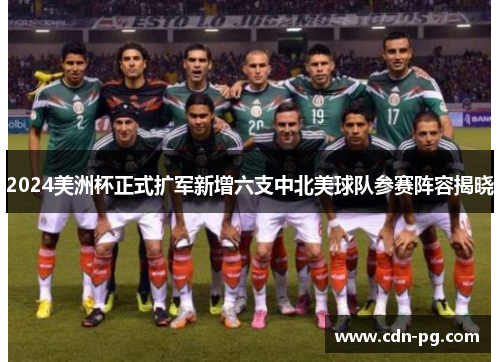 2024美洲杯正式扩军新增六支中北美球队参赛阵容揭晓 2024美洲杯正式扩军新增六支中北美球队参赛阵容揭晓