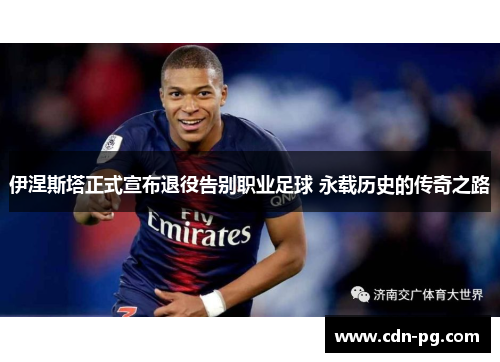 伊涅斯塔正式宣布退役告别职业足球 永载历史的传奇之路