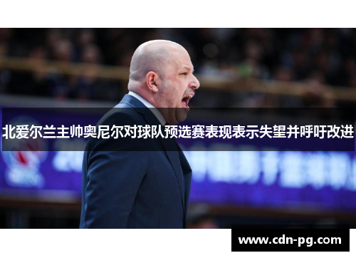 北爱尔兰主帅奥尼尔对球队预选赛表现表示失望并呼吁改进 北爱尔兰主帅奥尼尔对球队预选赛表现表示失望并呼吁改进