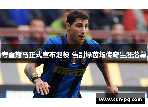 夸雷斯马正式宣布退役 告别绿茵场传奇生涯落幕