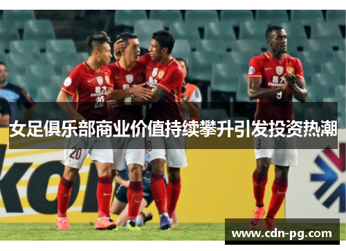 女足俱乐部商业价值持续攀升引发投资热潮